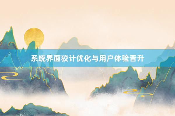 系统界面狡计优化与用户体验晋升