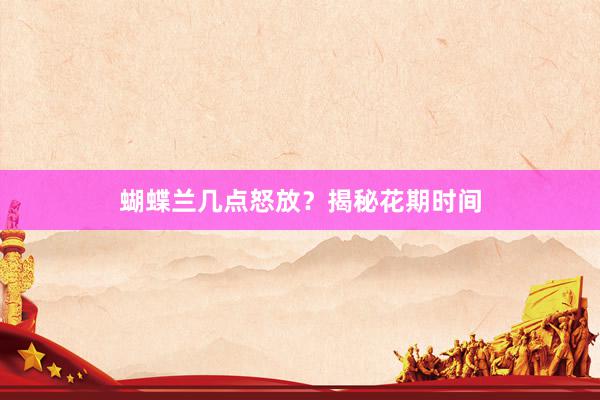 蝴蝶兰几点怒放？揭秘花期时间