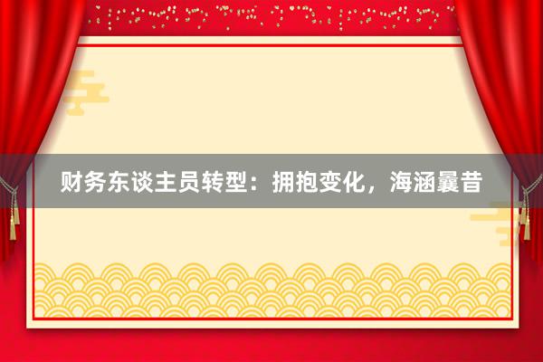 财务东谈主员转型:拥抱变化,海涵曩昔