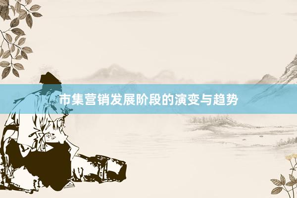 市集营销发展阶段的演变与趋势